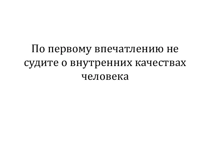 По первому впечатлению не судите о внутренних качествах человека