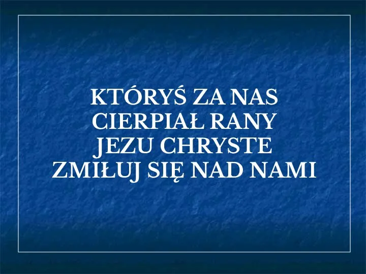 KTÓRYŚ ZA NAS CIERPIAŁ RANY JEZU CHRYSTE ZMIŁUJ SIĘ NAD NAMI