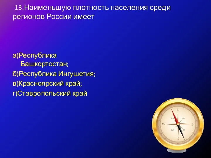 13.Наименьшую плотность населения среди регионов России имеет а)Республика Башкортостан; б)Республика Ингушетия; в)Красноярский край; г)Ставропольский край