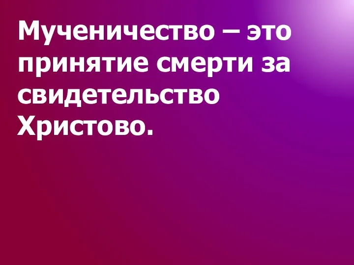 Мученичество – это принятие смерти за свидетельство Христово.