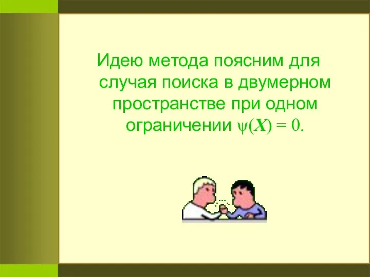 Идею метода поясним для случая поиска в двумерном пространстве при одном ограничении ψ(X) = 0.