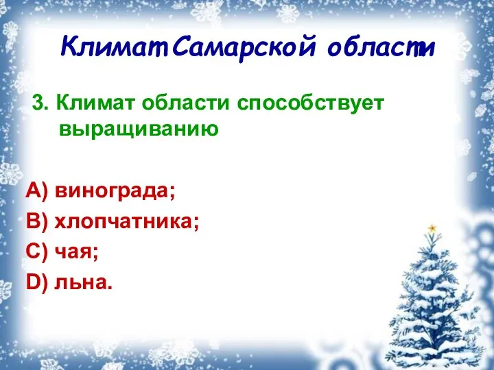 Климат Самарской области 3. Климат области способствует выращиванию A) винограда; B) хлопчатника; C) чая; D) льна.