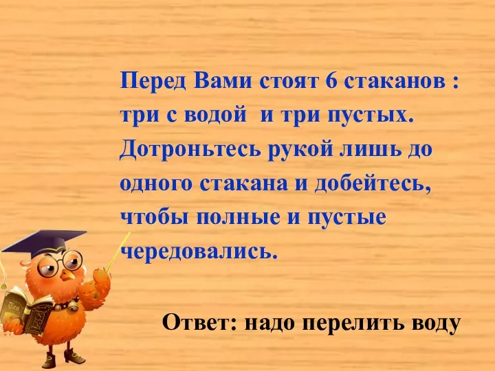 Перед Вами стоят 6 стаканов : три с водой и три