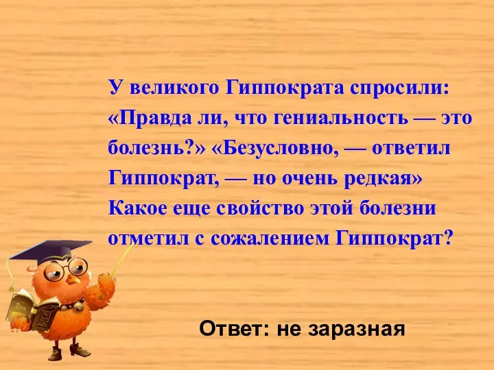 Ответ: не заразная У великого Гиппократа спросили: «Правда ли, что гениальность