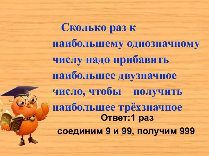 Ответ:1 раз соединим 9 и 99, получим 999 Сколько раз к