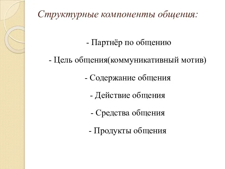 Структурные компоненты общения: - Партнёр по общению - Цель общения(коммуникативный мотив)