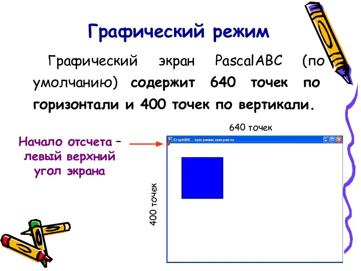 Графический режим Графический экран PasсalABC (по умолчанию) содержит 640 точек по