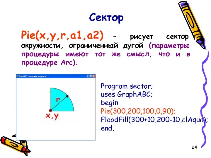 Pie(x,y,r,a1,a2) - рисует сектор окружности, ограниченный дугой (параметры процедуры имеют тот