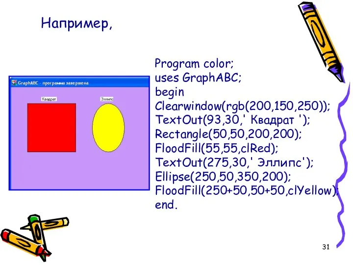 Program color; uses GraphABC; begin Clearwindow(rgb(200,150,250)); TextOut(93,30,' Квадрат '); Rectangle(50,50,200,200); FloodFill(55,55,clRed);