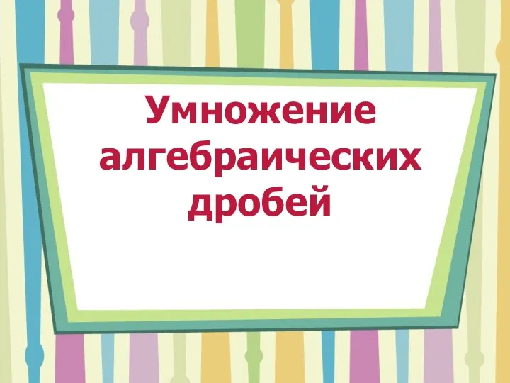 Умножение алгебраических дробей