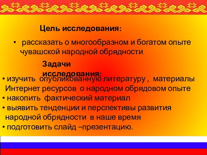 Цель исследования: рассказать о многообразном и богатом опыте чувашской народной обрядности