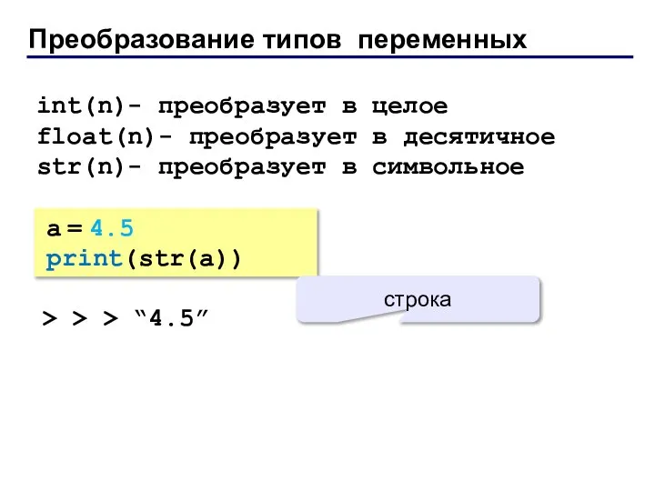 Преобразование типов переменных a = 4.5 print(str(a)) > > > “4.5”