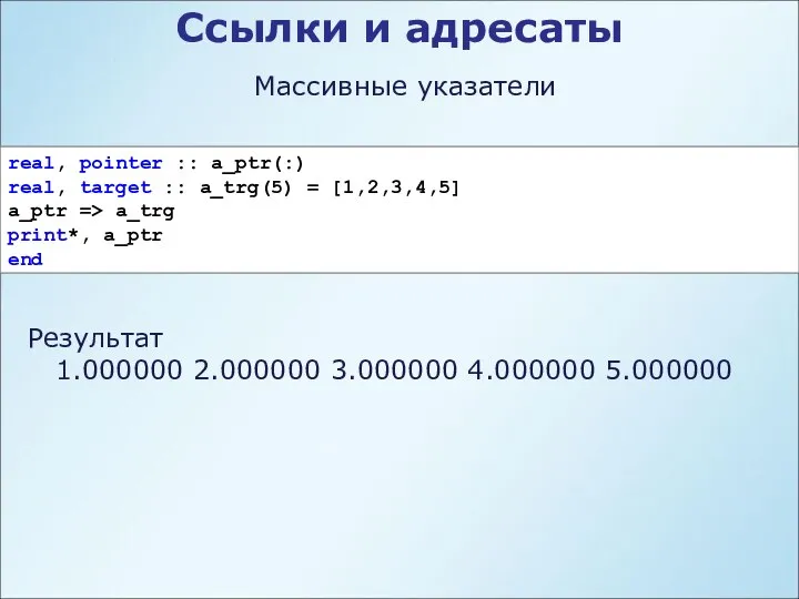 Ссылки и адресаты Массивные указатели real, pointer :: a_ptr(:) real, target