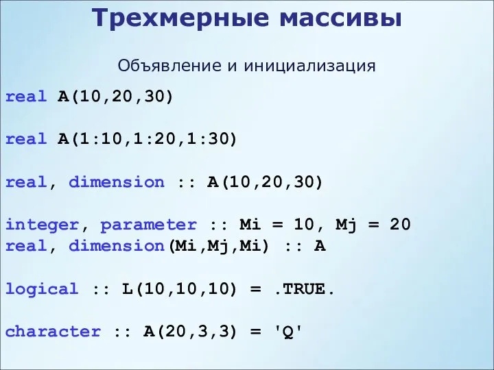 Трехмерные массивы real A(10,20,30) real A(1:10,1:20,1:30) real, dimension :: A(10,20,30) integer,