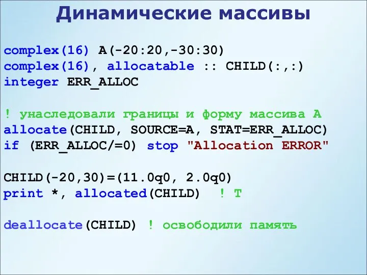 Динамические массивы complex(16) A(-20:20,-30:30) complex(16), allocatable :: CHILD(:,:) integer ERR_ALLOC !