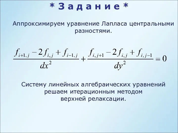 Аппроксимируем уравнение Лапласа центральными разностями. Систему линейных алгебраических уравнений решаем итерационным