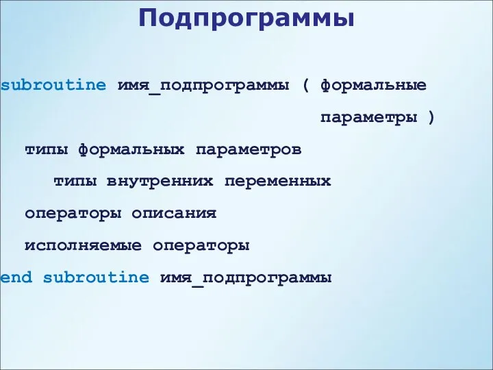 Подпрограммы subroutine имя_подпрограммы ( формальные параметры ) типы формальных параметров типы