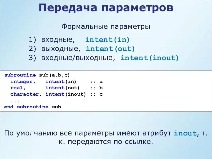 Передача параметров Формальные параметры 1) входные, intent(in) 2) выходные, intent(out) 3)