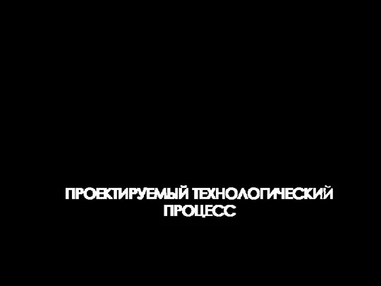 ПРОЕКТИРУЕМЫЙ ТЕХНОЛОГИЧЕСКИЙ ПРОЦЕСС