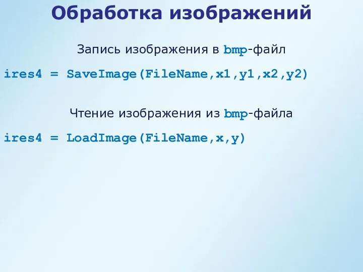 Обработка изображений ires4 = SaveImage(FileName,x1,y1,x2,y2) Запись изображения в bmp-файл ires4 = LoadImage(FileName,x,y) Чтение изображения из bmp-файла