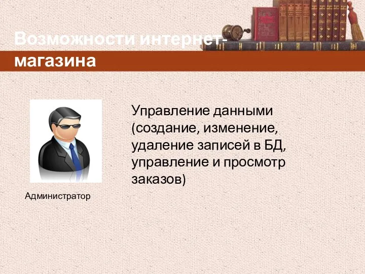 Возможности интернет-магазина Управление данными (создание, изменение, удаление записей в БД, управление и просмотр заказов) Администратор