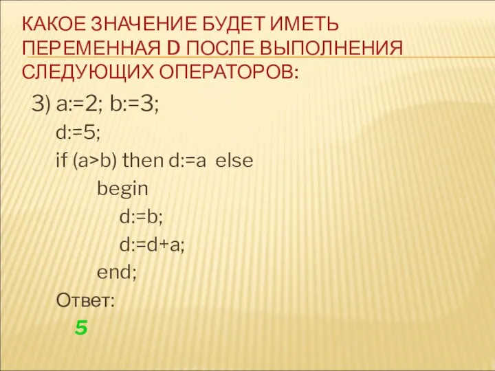 3) a:=2; b:=3; d:=5; if (a>b) then d:=a else begin d:=b;