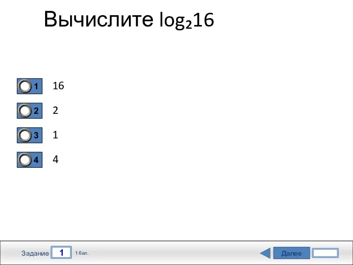 Далее 1 Задание 1 бал. Вычислите log₂16 16 2 1 4