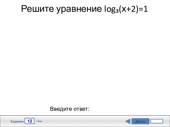 Далее 12 Задание 1 бал. Введите ответ: Решите уравнение log₃(х+2)=1