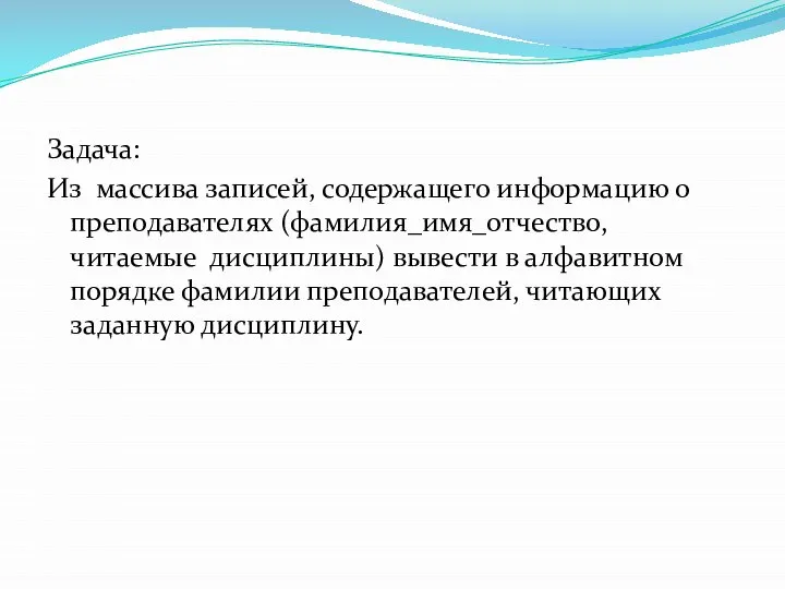 Задача: Из массива записей, содержащего информацию о преподавателях (фамилия_имя_отчество, читаемые дисциплины)