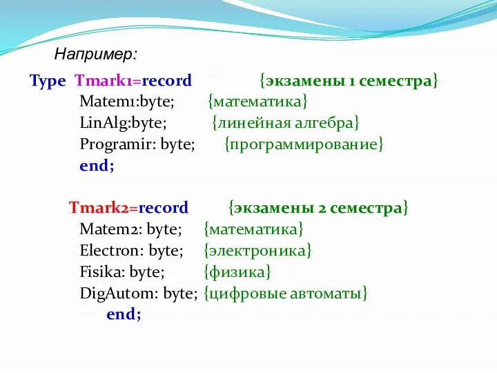 Type Tmark1=record {экзамены 1 семестра} Matem1:byte; {математика} LinAlg:byte; {линейная алгебра} Programir: