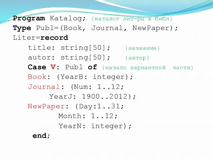 Program Katalog; {каталог лит-ры в библ} Type Publ=(Book, Journal, NewPaper); Liter=record