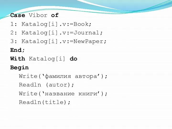 Case Vibor of 1: Katalog[i].v:=Book; 2: Katalog[i].v:=Journal; 3: Katalog[i].v:=NewPaper; End; With
