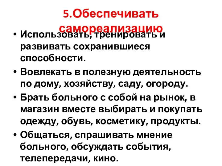 5.Обеспечивать самореализацию Использовать, тренировать и развивать сохранившиеся способности. Вовлекать в полезную