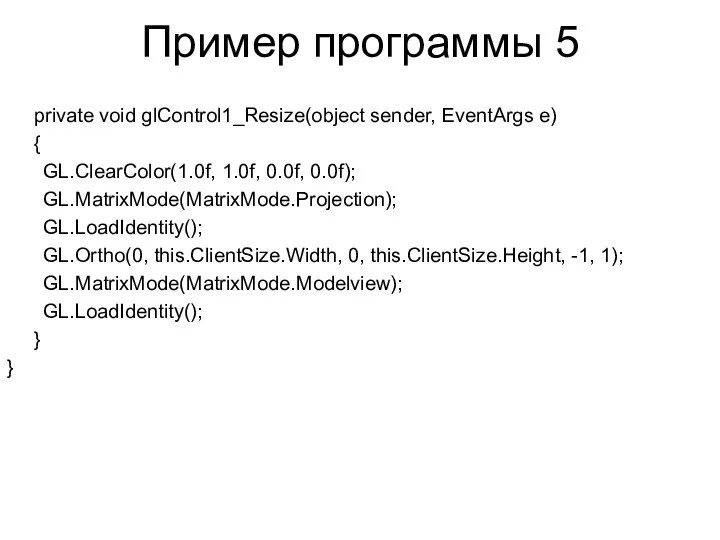 Пример программы 5 private void glControl1_Resize(object sender, EventArgs e) { GL.ClearColor(1.0f,