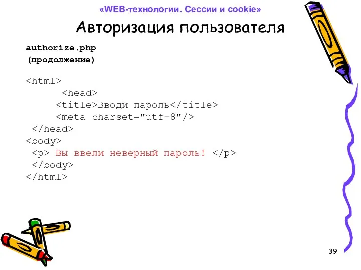 Авторизация пользователя authorize.php Вводи пароль Вы ввели неверный пароль! (продолжение) «WEB-технологии. Сессии и cookie»