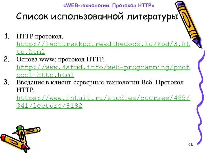 Список использованной литературы HTTP протокол. http://lectureskpd.readthedocs.io/kpd/3.http.html Основа www: протокол HTTP. http://www.4stud.info/web-programming/protocol-http.html