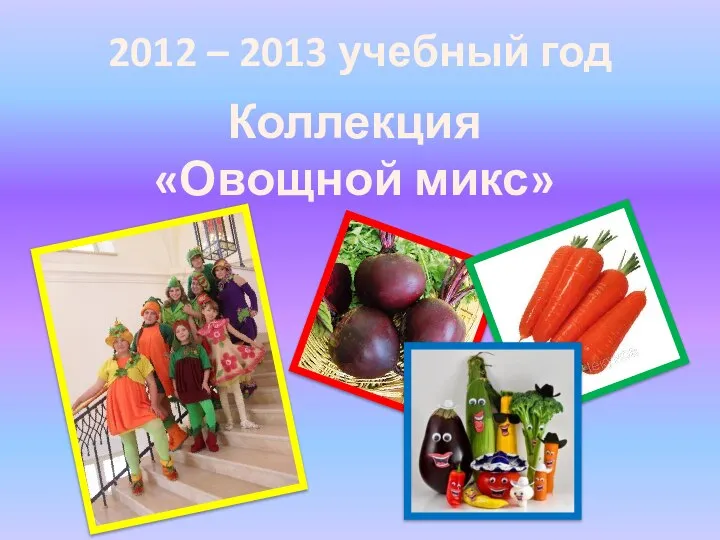 2012 – 2013 учебный год Коллекция «Овощной микс»