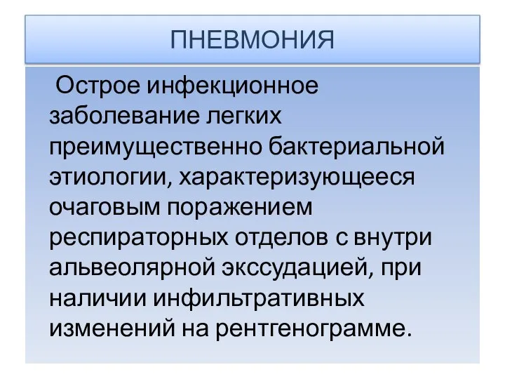 ПНЕВМОНИЯ Острое инфекционное заболевание легких преимущественно бактериальной этиологии, характеризующееся очаговым поражением