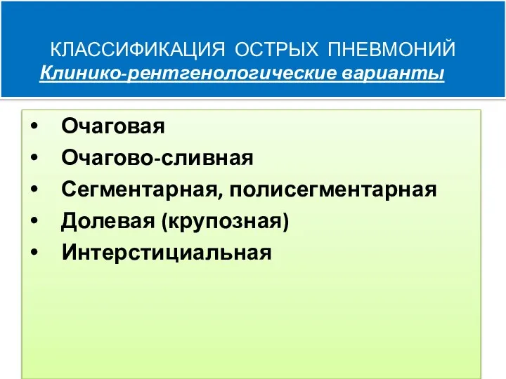 КЛАССИФИКАЦИЯ ОСТРЫХ ПНЕВМОНИЙ Клинико-рентгенологические варианты Очаговая Очагово-сливная Сегментарная, полисегментарная Долевая (крупозная) Интерстициальная