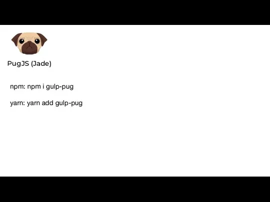 PugJS (Jade) npm: npm i gulp-pug yarn: yarn add gulp-pug