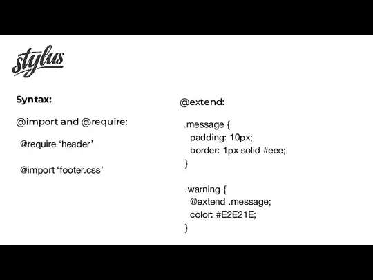 Syntax: @import and @require: @require ‘header’ @import ‘footer.css’ @extend: .message {
