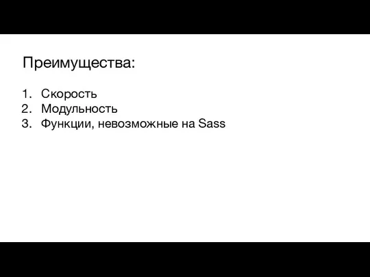 Преимущества: Скорость Модульность Функции, невозможные на Sass