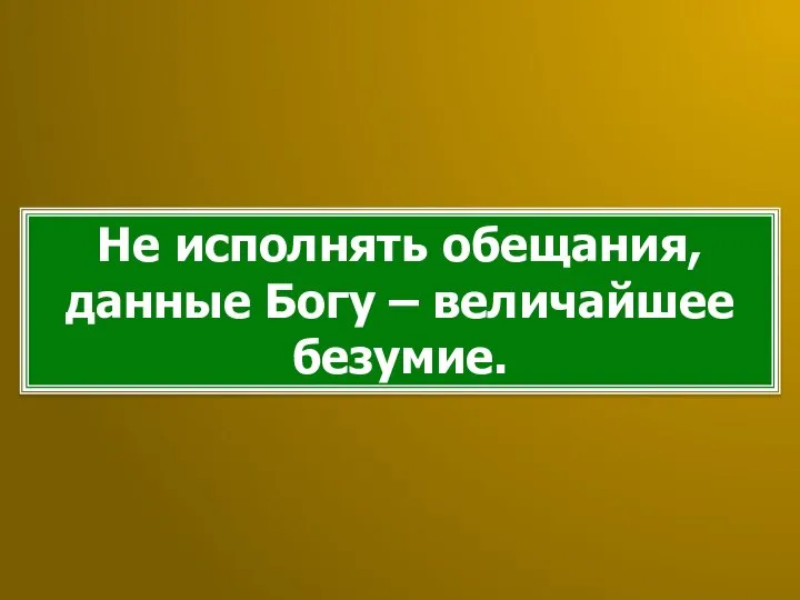 Не исполнять обещания, данные Богу – величайшее безумие.