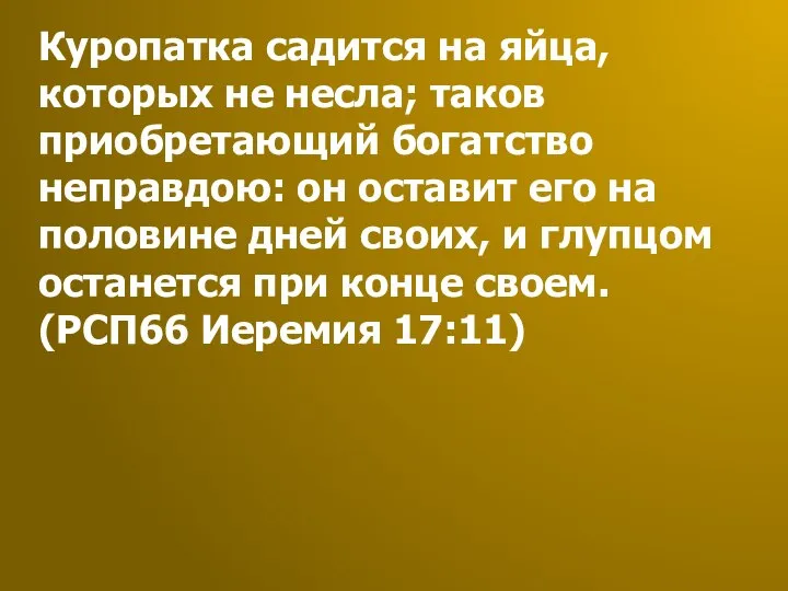 Куропатка садится на яйца, которых не несла; таков приобретающий богатство неправдою: