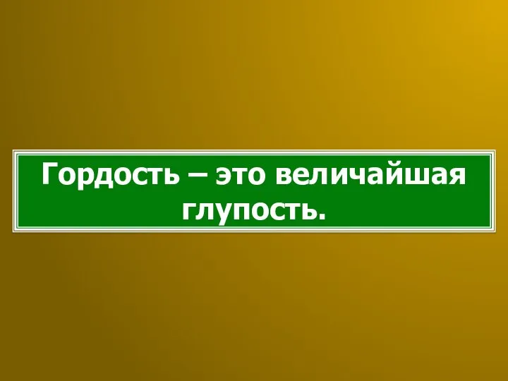 Гордость – это величайшая глупость.