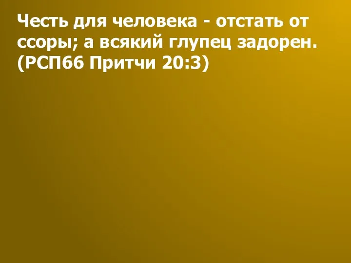 Честь для человека - отстать от ссоры; а всякий глупец задорен. (РСП66 Притчи 20:3)