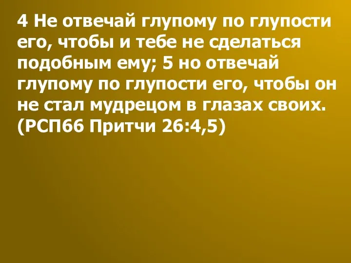 4 Не отвечай глупому по глупости его, чтобы и тебе не