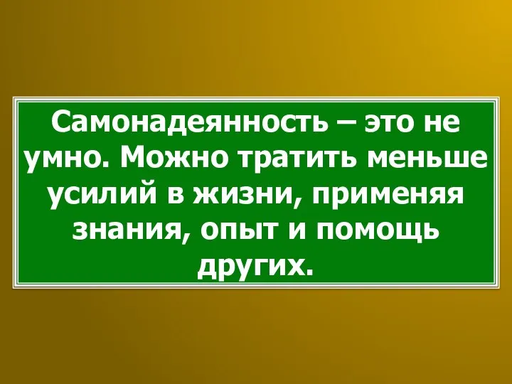 Самонадеянность – это не умно. Можно тратить меньше усилий в жизни,