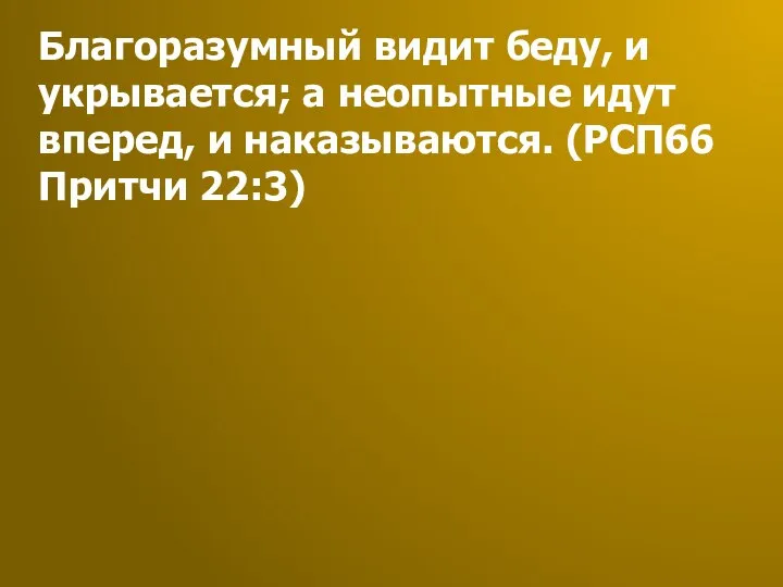 Благоразумный видит беду, и укрывается; а неопытные идут вперед, и наказываются. (РСП66 Притчи 22:3)