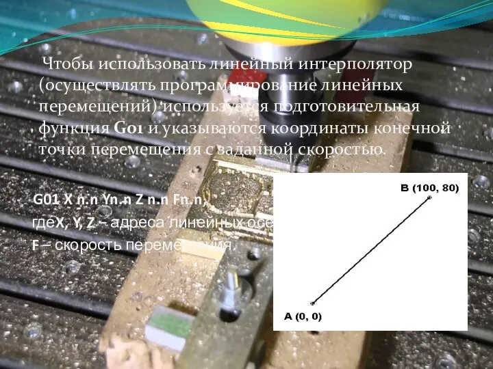 Чтобы использовать линейный интерполятор (осуществлять программирование линейных перемещений) используется подготовительная функция